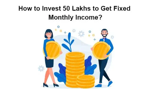 How to Invest 50 Lakhs to Get Fixed Monthly Income